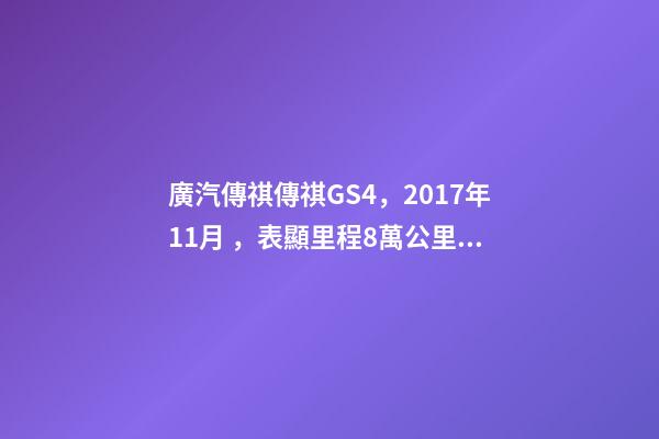 廣汽傳祺傳祺GS4，2017年11月，表顯里程8萬公里，白色，4.58萬